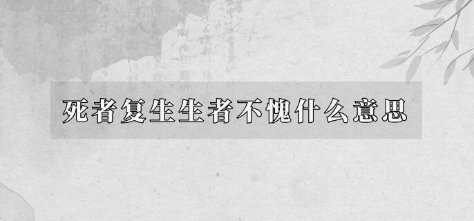 死者复生生者不愧什么意思