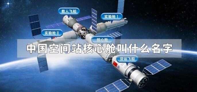 中国空间站核心舱叫什么名字