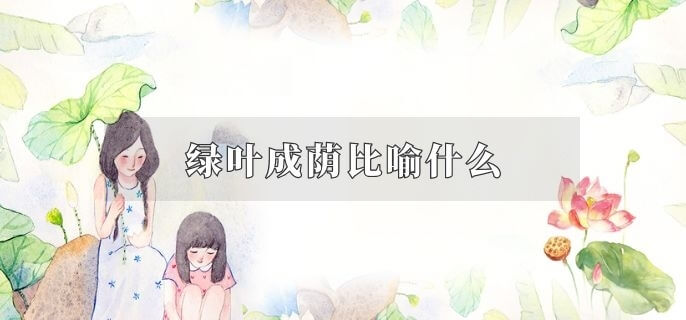 绿叶成荫比喻什么