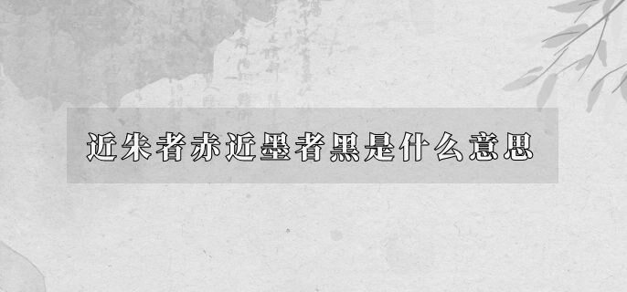 近朱者赤近墨者黑是什么意思