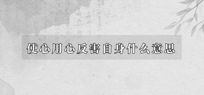 使心用心反害自身什么意思