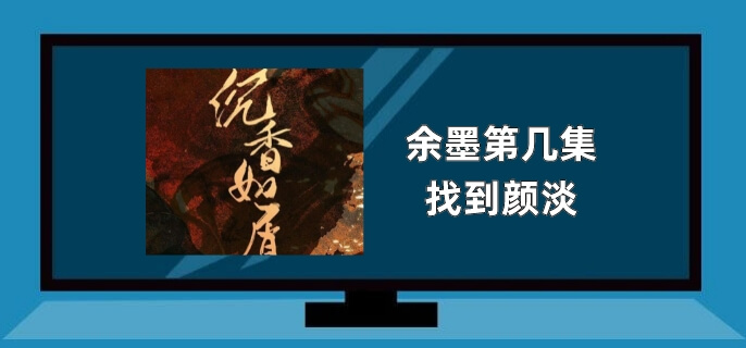 余墨第几集找到颜淡