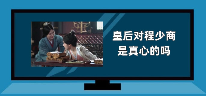 皇后对程少商是真心的吗