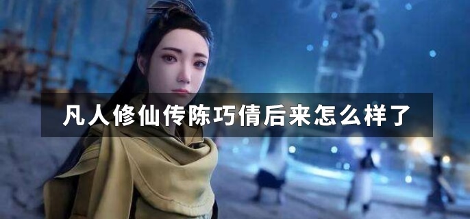 凡人修仙传陈巧倩后来怎么样了