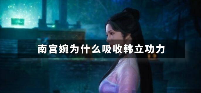 南宫婉为什么吸收韩立功力