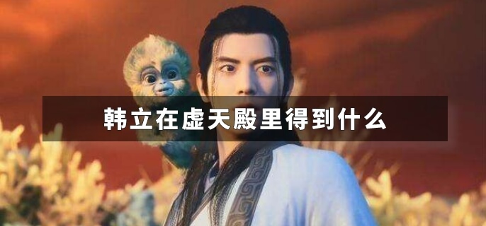韩立在虚天殿里得到什么