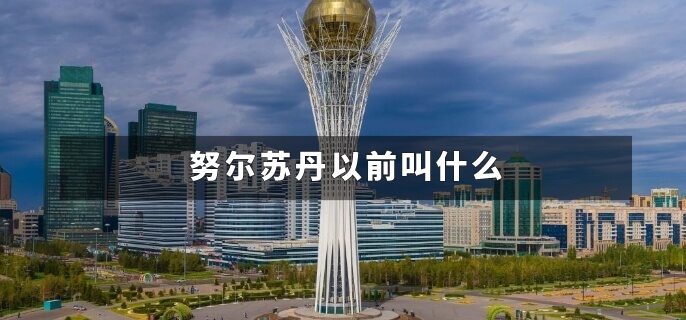努尔苏丹以前叫什么