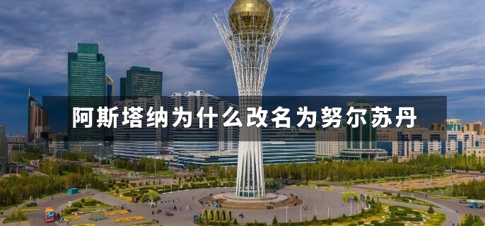 阿斯塔纳为什么改名为努尔苏丹