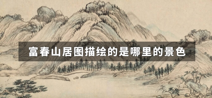 富春山居图描绘的是哪里的景色
