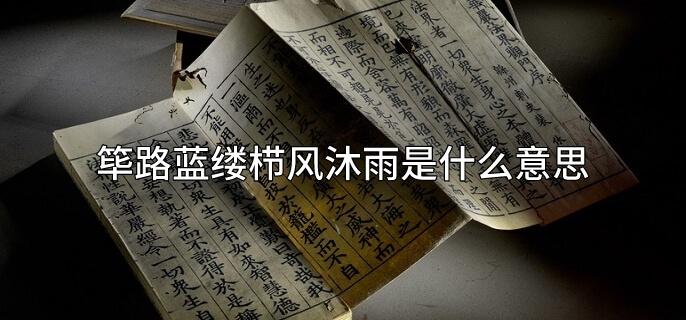 筚路蓝缕栉风沐雨是什么意思