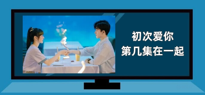 初次爱你第几集在一起
