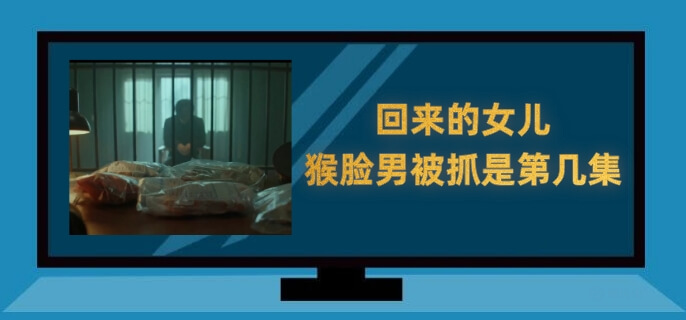 回来的女儿猴脸男被抓是第几集