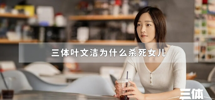 三体叶文洁为什么杀死女儿