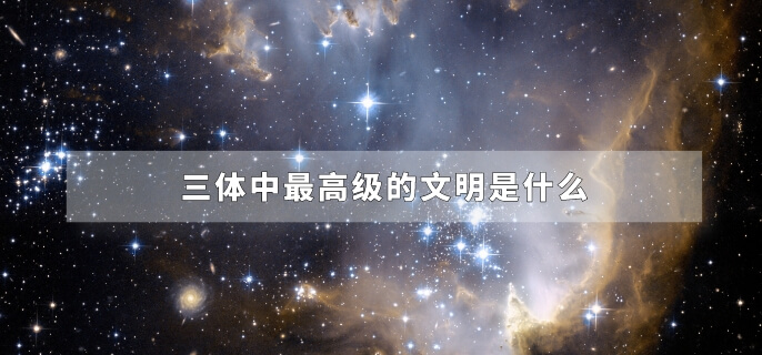 三体中最高级的文明是什么