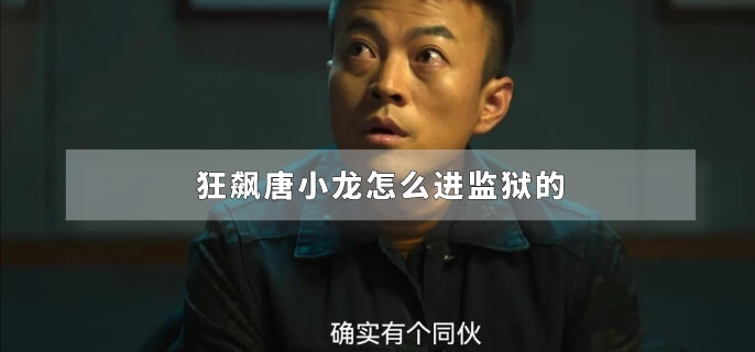 狂飙唐小龙怎么进监狱的