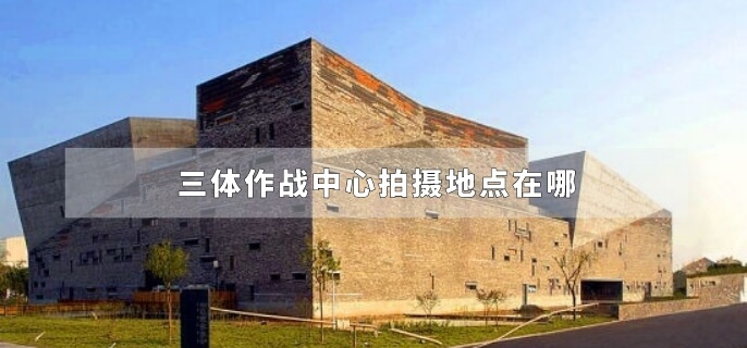 三体作战中心拍摄地点在哪