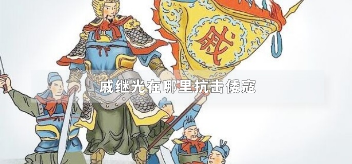 戚继光在哪里抗击倭寇