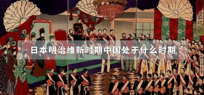 日本明治维新时期中国处于什么时期